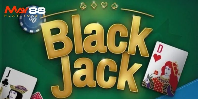 Blackjack Online May88 – Hướng Dẫn Tân Thủ Cách Chơi